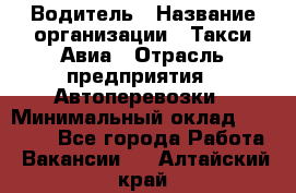 Водитель › Название организации ­ Такси Авиа › Отрасль предприятия ­ Автоперевозки › Минимальный оклад ­ 60 000 - Все города Работа » Вакансии   . Алтайский край